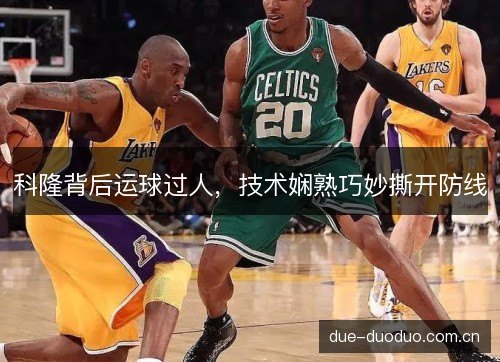 科隆背后运球过人,技术娴熟巧妙撕开防线 科隆背后运球过人,技术娴熟巧妙撕开防线